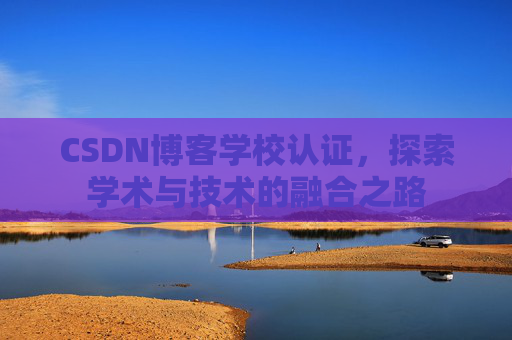 CSDN博客学校认证，探索学术与技术的融合之路