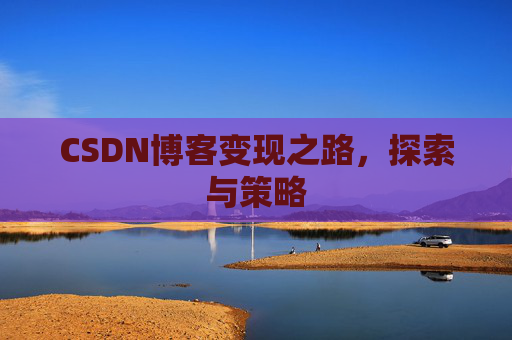 CSDN博客变现之路，探索与策略