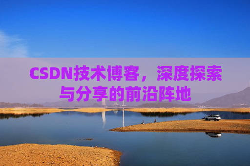 CSDN技术博客，深度探索与分享的前沿阵地
